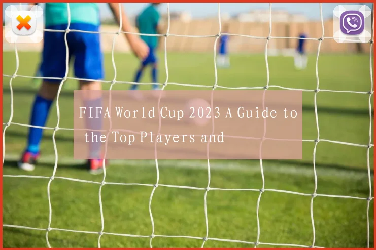 FIFA World Cup 2023 A Guide to the Top Players and