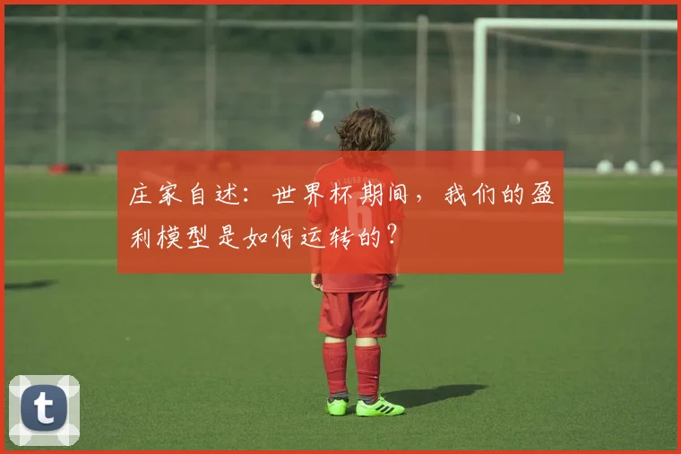庄家自述：世界杯期间，我们的盈利模型是如何运转的？