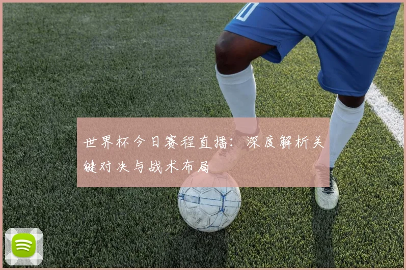 世界杯今日赛程直播：深度解析关键对决与战术布局