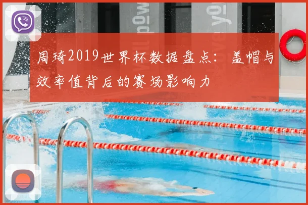 周琦2019世界杯数据盘点：盖帽与效率值背后的赛场影响力