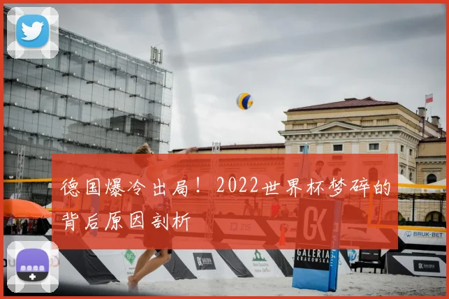德国爆冷出局!2022世界杯梦碎的背后原因剖析