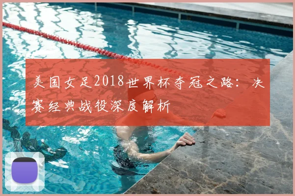 美国女足2018世界杯夺冠之路:决赛经典战役深度解析