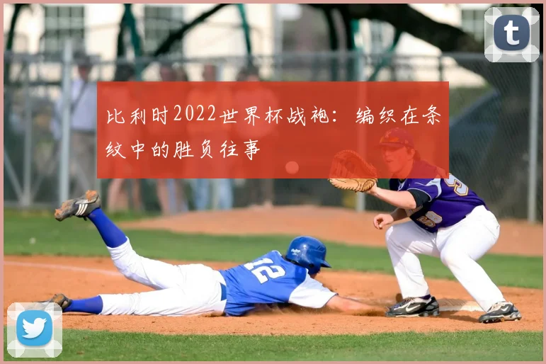 比利时2022世界杯战袍：编织在条纹中的胜负往事