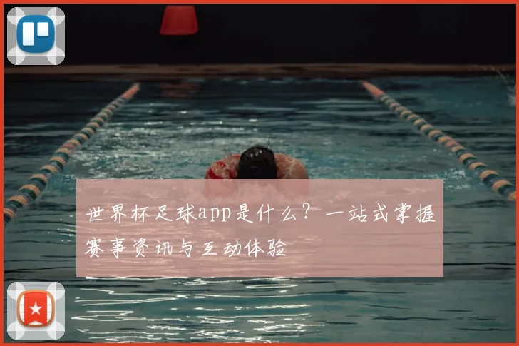 世界杯足球app是什么？一站式掌握赛事资讯与互动体验