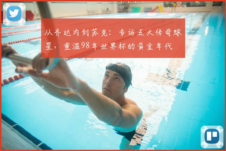 从齐达内到苏克:专访五大传奇球星,重温98年世界杯的黄金年代