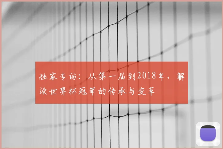 独家专访:从第一届到2018年,解读世界杯冠军的传承与变革