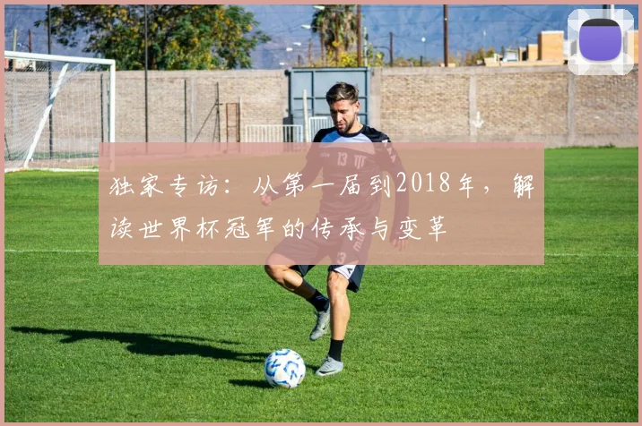 独家专访:从第一届到2018年,解读世界杯冠军的传承与变革