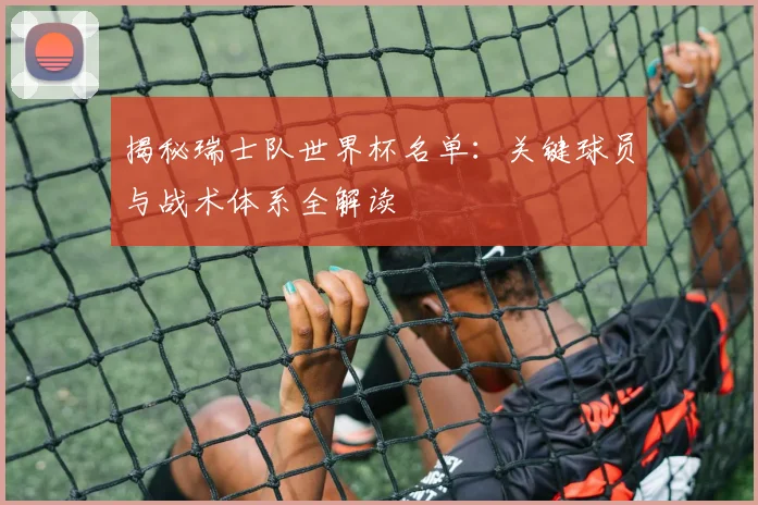 揭秘瑞士队世界杯名单：关键球员与战术体系全解读