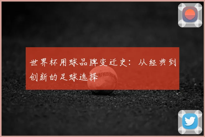 世界杯用球品牌变迁史:从经典到创新的足球选择
