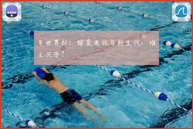 年世界杯:球星老化与新生代,谁主沉浮?