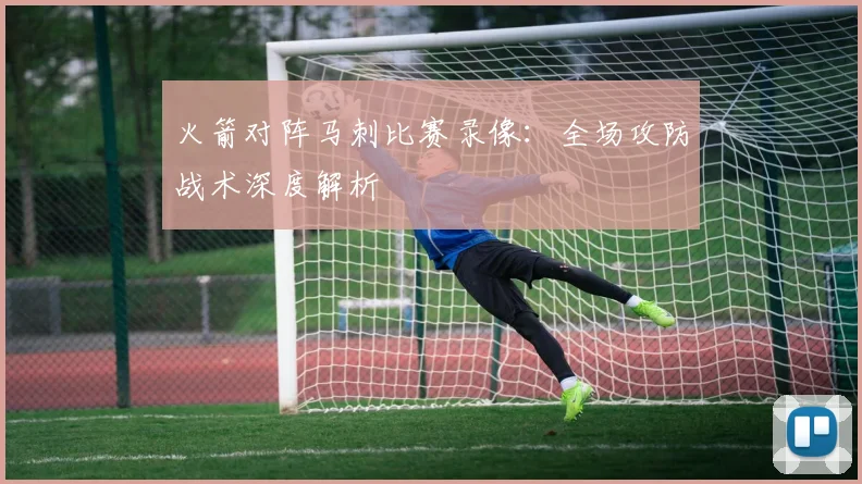 火箭对阵马刺比赛录像：全场攻防战术深度解析