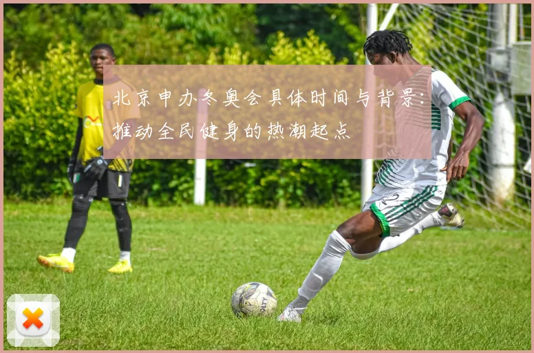 北京申办冬奥会具体时间与背景：推动全民健身的热潮起点
