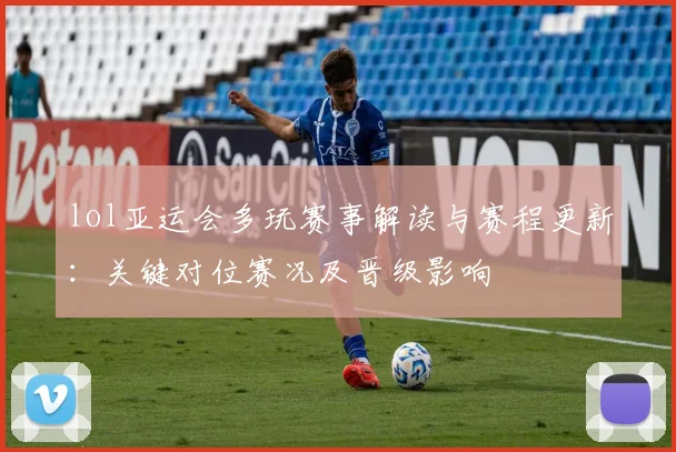 lol亚运会多玩赛事解读与赛程更新：关键对位赛况及晋级影响