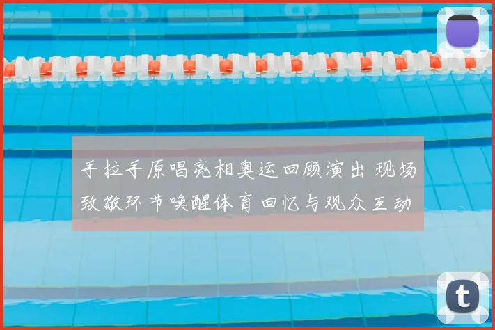 手拉手原唱亮相奥运回顾演出 现场致敬环节唤醒体育回忆与观众互动