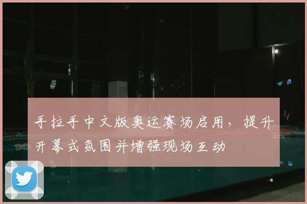 手拉手中文版奥运赛场启用，提升开幕式氛围并增强现场互动