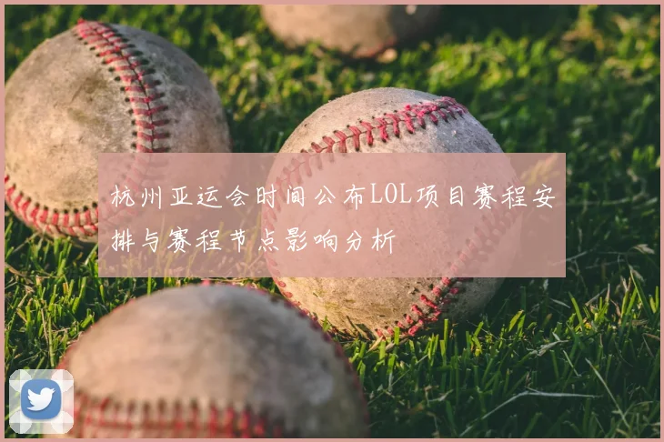 杭州亚运会时间公布LOL项目赛程安排与赛程节点影响分析
