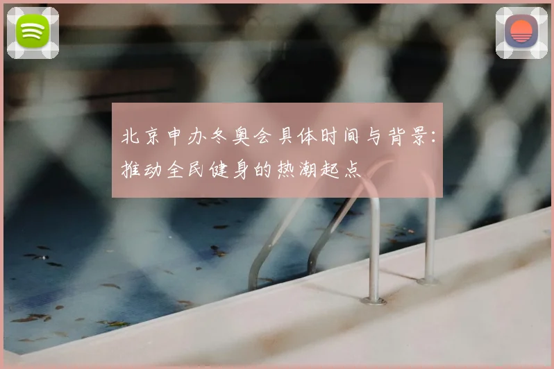 北京申办冬奥会具体时间与背景：推动全民健身的热潮起点