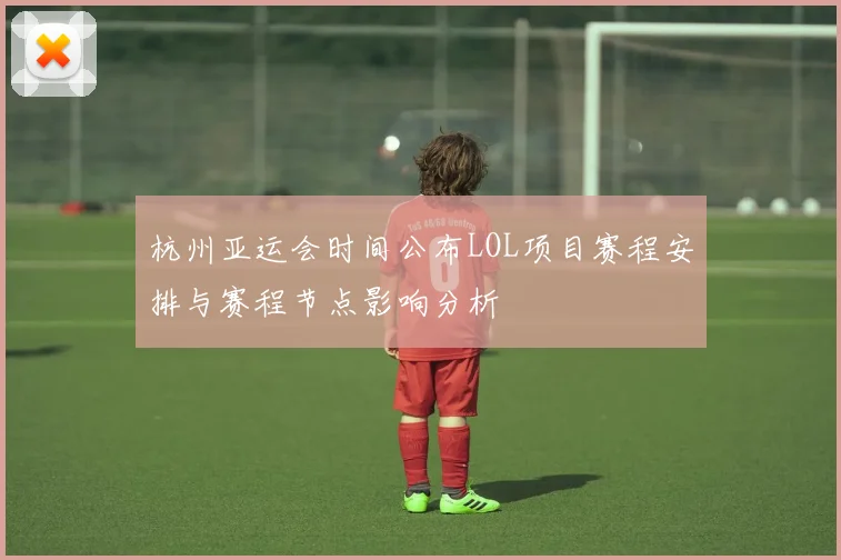 杭州亚运会时间公布LOL项目赛程安排与赛程节点影响分析